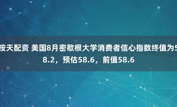 按天配资 美国8月密歇根大学消费者信心指数终值为58.2，预估58.6，前值58.6