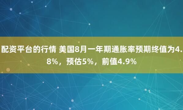 配资平台的行情 美国8月一年期通胀率预期终值为4.8%，预估5%，前值4.9%